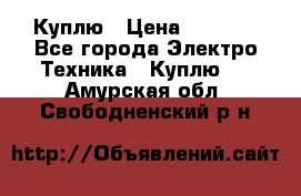 Куплю › Цена ­ 2 000 - Все города Электро-Техника » Куплю   . Амурская обл.,Свободненский р-н